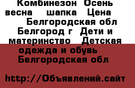 Комбинезон “Осень-весна“   шапка › Цена ­ 1 100 - Белгородская обл., Белгород г. Дети и материнство » Детская одежда и обувь   . Белгородская обл.